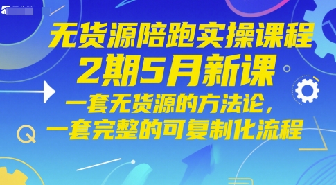 无货源陪跑实操课程2期5月新课，一套无货源的方法论，一套完整的可复制化流程-爱找项目网