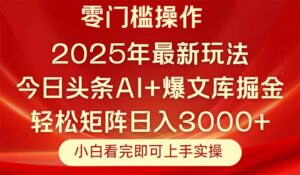 今日头条2025年最新玩法，思路简单，复制粘贴，轻松实现矩阵日入3000+-爱找项目网