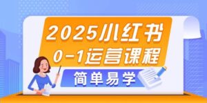 2025小红书0-1运营课程，选品、素材、笔记制作与发布技巧-爱找项目网