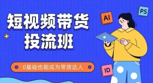 抖音快手短视频带货投流班，详细又全面的抖音快手带货实操课，零基础也能成为带货达人-爱找项目网
