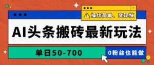 AI头条搬砖最新玩法，单日50-700，AI写文章，操作简单，变现快-爱找项目网