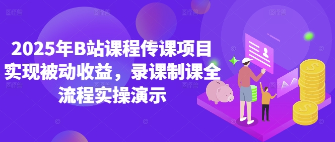 2025年B站课程传课项目实现被动收益，录课制课全流程实操演示-爱找项目网