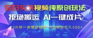 今日头条视频纯原创玩法，拒绝搬运，AI一键成片， 2分钟一条爆款视频，小白也能轻松日入3张+【揭秘】-爱找项目网