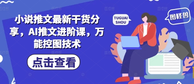 小说推文最新干货分享，AI推文进阶课，万能控图技术-爱找项目网