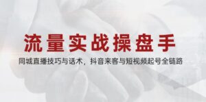 流量实战操盘手，同城直播技巧与话术，抖音来客与短视频起号全链路-爱找项目网