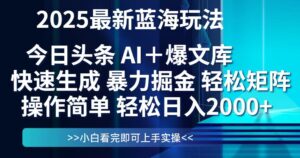 今日头条2025最新蓝海玩法，思路简单，复制粘贴，轻松实现矩阵日入2000+-爱找项目网