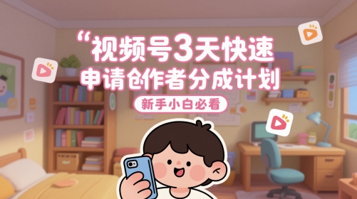 视频号3天快速申请创作者分成计划，新手小白必看-爱找项目网