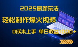 2025最新玩法！轻松制作爆火视频，0成本上手，单日收益1000+-爱找项目网
