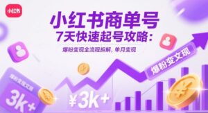 小红书商单号7天快速起号攻略：爆粉变现全流程拆解，单月变现3k+-爱找项目网