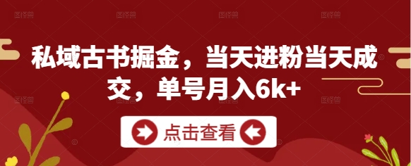 私域古书掘金，当天进粉当天成交，单号月入6k+-爱找项目网