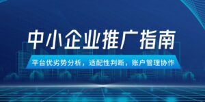 中小企业竞价推广指南，平台优劣势分析，适配性判断，账户管理协作-爱找项目网