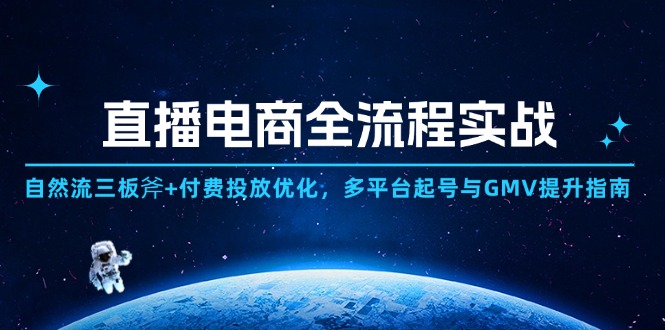 直播电商全流程实战：自然流三板斧+付费投放优化,多平台起号与GMV提升指南-爱找项目网