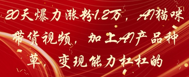 20天爆力涨粉1.2W，AI猫咪带货视频，加上AI产品种草，变现能力杠杠的-爱找项目网