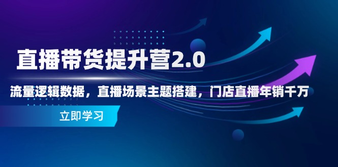 直播带货提升营2.0：流量逻辑数据，直播场景主题搭建，门店直播年销千万-爱找项目网