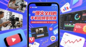 爆火全网的手机短视频变现课，0基础教你拍摄剪辑涨粉运营变现，用一部手机挣钱-爱找项目网