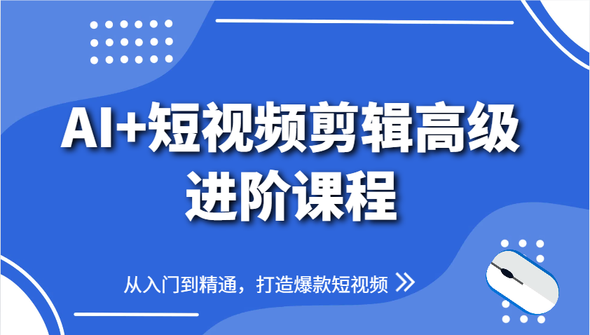AI+短视频剪辑高级进阶课程，从入门到精通，打造爆款短视频-爱找项目网