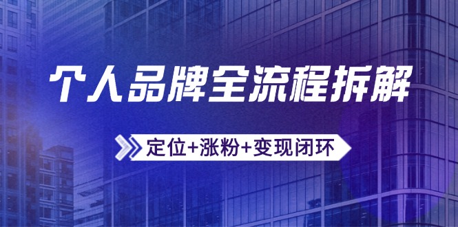 个人品牌全流程拆解：定位+涨粉+变现闭环，微信生态运营与资源整合-爱找项目网