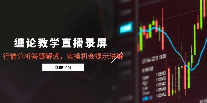 缠论教学直播录屏，行情分析答疑解惑，实操机会提示讲解(5月-爱找项目网