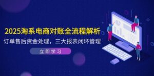 2025淘系电商对账全流程解析，订单售后资金处理，三大报表闭环管理-爱找项目网