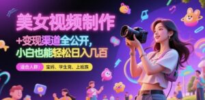 美女视频制作 + 变现渠道全公开，小白也能轻松日入几张【揭秘】-爱找项目网