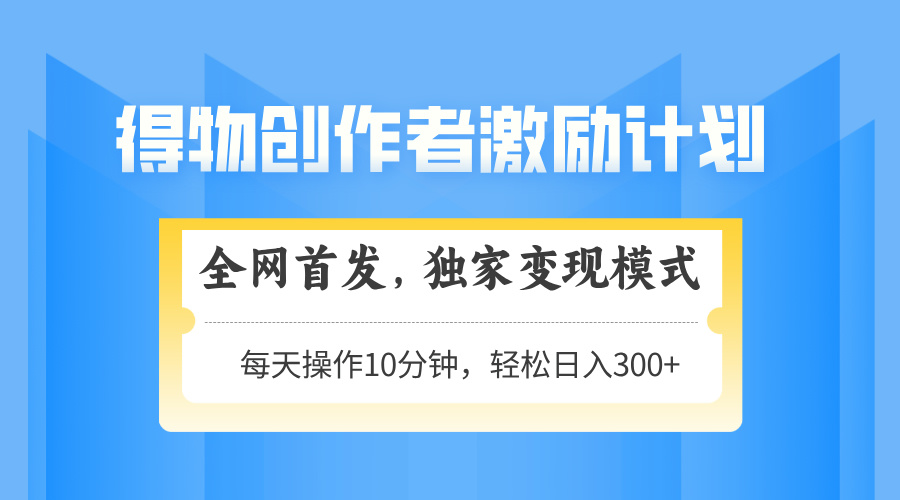 得物创作者激励，变现模式，轻松上手，日入300+可矩阵，可放大-爱找项目网