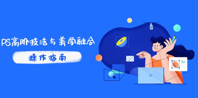 PS高阶技法与美学融合：商业光效/调色逻辑拆解，抖音IP运营+AI修图实战-爱找项目网