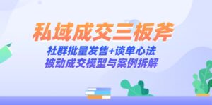 私域成交三板斧：社群批量发售+谈单心法，被动成交模型与案例拆解-爱找项目网