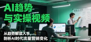 AI趋势与实操视频，从趋势解读入手，剖析AI时代流量营销变化-爱找项目网