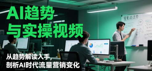 AI趋势与实操视频，从趋势解读入手，剖析AI时代流量营销变化-爱找项目网