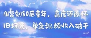 AI复刻80后童年，高度还原怀旧场景，单条视频收入几张-爱找项目网