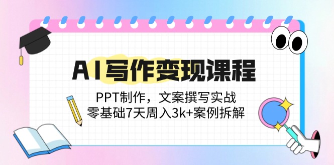 AI写作变现课程：PPT制作，文案撰写实战，零基础7天周入3k+案例拆解-爱找项目网