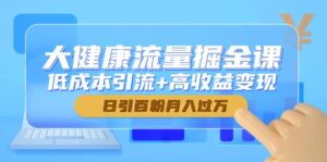 大健康流量掘金课，低成本引流+高收益变现，日引百粉月入过万-爱找项目网