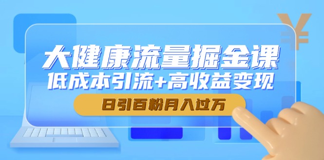 大健康流量掘金课，低成本引流+高收益变现，日引百粉月入过万-爱找项目网