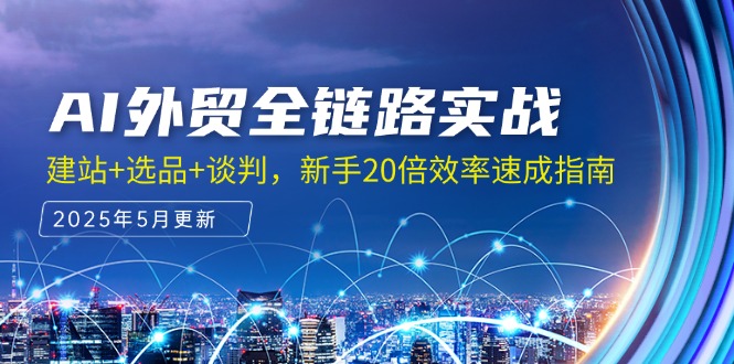 AI外贸全链路实战，建站+选品+谈判，新手20倍效率速成指南-爱找项目网