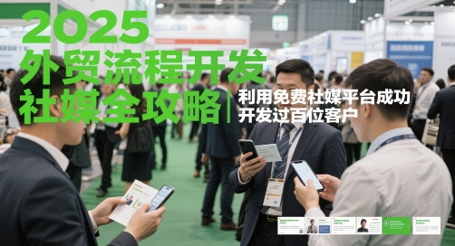 2025外贸流程开发社媒全攻略，利用免费社媒平台成功开发过百位客户-爱找项目网