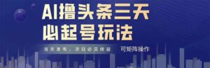 AI撸头条三天必起号，纯原创情感故事，每天搬砖十分钟，小白复制粘贴月...-爱找项目网