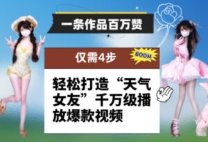 一条作品百万赞！ 只需4步，轻松打造“天气女友”千万级播放爆款视频-爱找项目网