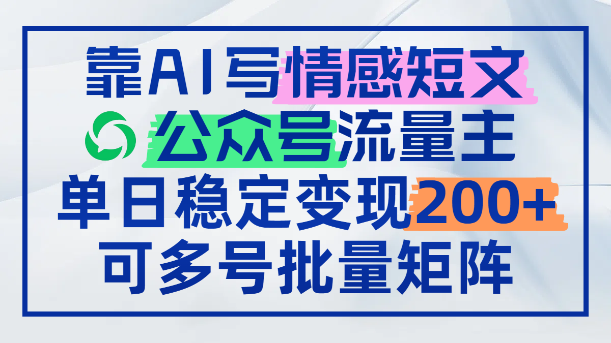 靠AI写情感短文，公众号流量主日赚200+，可多号批量矩阵-爱找项目网