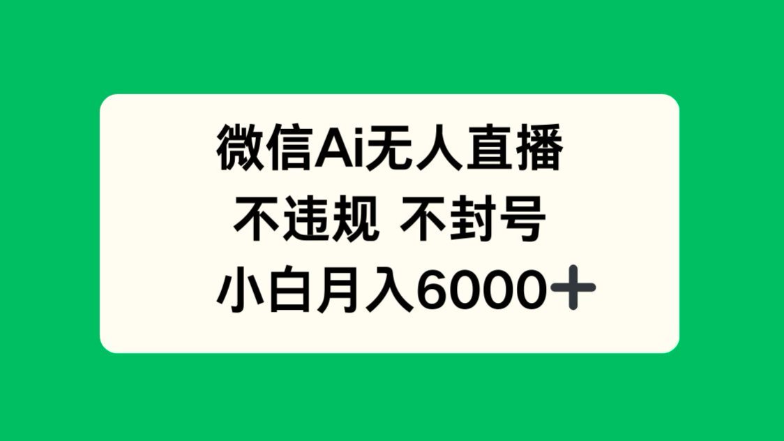 微信AI无人直播，不违规 不封号 ，小白月入6000+-爱找项目网
