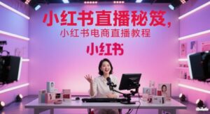 小红书直播秘笈，小红书电商直播教程-爱找项目网