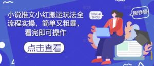 小说推文小红搬运玩法全流程实操，简单又粗暴，看完即可操作-爱找项目网
