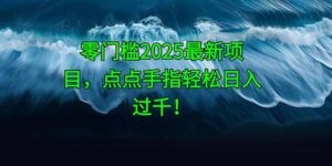 零门槛2025最新项目，点点手指轻松日入过千！-爱找项目网