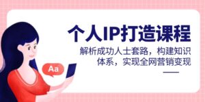 个人IP打造课程，解析成功人士套路，构建知识体系，实现全网营销变现-爱找项目网
