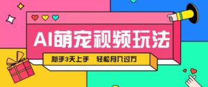 AI萌宠视频玩法，操作简单新手也能快速上手，轻松月入过万！-爱找项目网