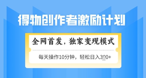 得物创作者激励，独家变现模式，轻松上手，日入3张+可矩阵，可放大【揭秘】-爱找项目网