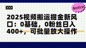 2025视频搬运掘金新风口:0基础，0粉丝日入400+，可批量放大操作-爱找项目网