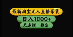最新淘宝无人直播带货独家技术,日入1k+,无违规无封号,操作简单,长期稳定【揭秘】-爱找项目网