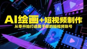 AI绘画+短视频制作，从零开始打造属于你的短视频账号-爱找项目网