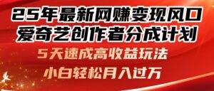 25年最新网赚变现风口！爱奇艺创作者分成计划，5天速成高收益玩法，小...-爱找项目网