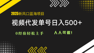 2025视频代发蓝海项目：0经验轻松上手，单号日入500+，人人可做！-爱找项目网
